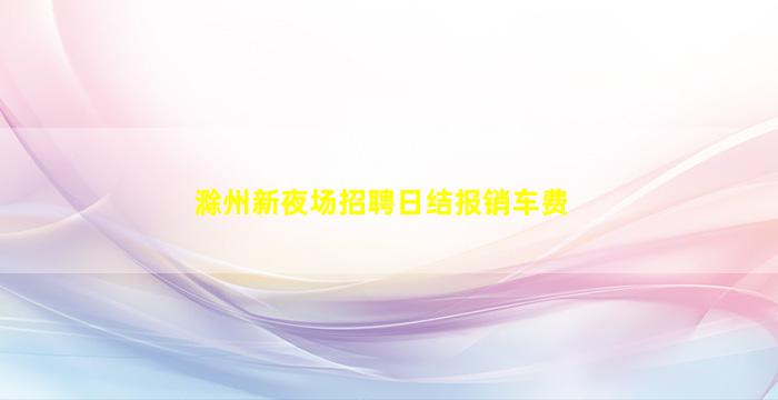滁州新夜场招聘日结报销车费